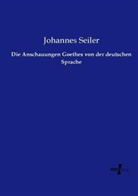 Johannes Seiler - Die Anschauungen Goethes von der deutschen Sprache