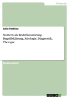 Julia Steblau - Stottern als Redeflussstörung. Begriffsklärung, Ätiologie, Diagnostik, Therapie