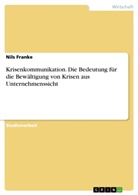 Nils Franke - Krisenkommunikation. Die Bedeutung für die Bewältigung von Krisen aus Unternehmenssicht