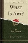Leo Tolstoy, Leo Nikolayevich Tolstoy - What Is Art? (Classic Reprint)