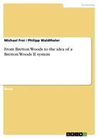 Michae Frei, Michael Frei, Philipp Waldthaler - From Bretton Woods to the idea of a Bretton Woods II system