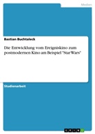 Bastian Buchtaleck - Die Entwicklung vom Ereigniskino zum postmodernen Kino am Beispiel "Star Wars"