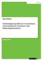 Darius Nadery - Nachhaltigkeitspolitik im Unternehmen. Umweltethischer Grundsatz oder Marketinginstrument?
