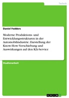 Daniel Fedders - Moderne Produktions- und Entwicklungsstrukturen in der Automobilindustrie. Darstellung der Know-How-Verschiebung und Auswirkungen auf den Kfz-Service