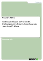 Alexandra Köhler - Feedbackmethoden im Unterricht. Erfahrungen mit Schülerrückmeldungen in einer 6. und 7. Klasse