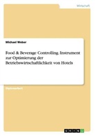 Michael Weber - Food & Beverage Controlling. Instrument zur Optimierung der Betriebswirtschaftlichkeit von Hotels