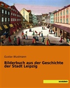 Gusta Wustmann, Gustav Wustmann - Bilderbuch aus der Geschichte der Stadt Leipzig