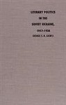 George S. N. Luckyj, Luckyj, George S N Luckyj, George S. N. Luckyj, George Stephen Nestor Luckyj - Literary Politics in the Soviet Ukraine, 1917-1934