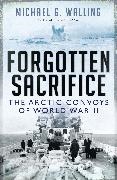 Michael G. Walling, Michael G. (Author) Walling - Forgotten Sacrifice - The Arctic Convoys of World War II