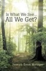 Joseph Evan Metzger - Is What We See... All We Get?