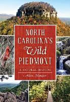 Adam Morgan - North Carolina's Wild Piedmont:: A Natural History