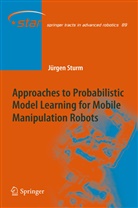 Jürgen Sturm - Approaches to Probabilistic Model Learning for Mobile Manipulation Robots