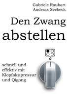 Gabriele Raubart, Andrea Seebeck, Andreas Seebeck - Den Zwang abstellen - schnell und effektiv mit Klopfakupressur und Qigong