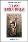 Ruggero Sangalli - Gli anni terreni di Gesù. La sorprendente cronologia nascosta nelle Scritture