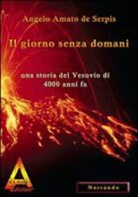 Angelo Amato de Serpis - Il giorno senza domani. Una storia del Vesuvio di 4000 anni fa