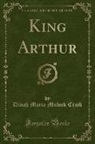 Dinah Maria Mulock Craik - King Arthur (Classic Reprint)