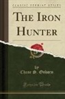 Chase S. Osborn - The Iron Hunter (Classic Reprint)