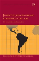 Eduardo Gonzaalez Castillo, Eduardo Gonzalez Castillo, Eduardo González Castillo - Juventud, espacio urbano e industria cultural