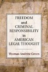 Thomas Andrew Green, Thomas Andrew (University of Michigan Green, Green Thomas Andrew - Freedom and Criminal Responsibility in American Legal Thought