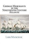 Lars Maischak - German Merchants in the Nineteenth-Century Atlantic