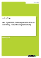 Andrea Kluge - Das japanische Erziehungssystem. Soziale Erziehung versus Bildungserziehung