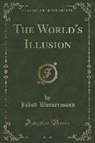 Jakob Wassermann - The World's Illusion (Classic Reprint)
