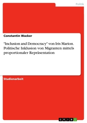 Constantin Wacker - "Inclusion and Democracy" von Iris Marion. Politische Inklusion von Migranten mittels proportionaler Repräsentation
