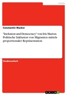 Constantin Wacker - "Inclusion and Democracy" von Iris Marion. Politische Inklusion von Migranten mittels proportionaler Repräsentation