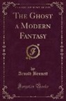 Arnold Bennett - The Ghost a Modern Fantasy (Classic Reprint)