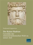 Ferdinand Gregorovius - Der Kaiser Hadrian