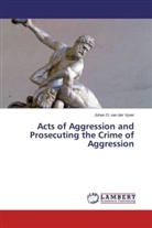 Johan D van der Vyver, Johan D. van der Vyver, Johan D. van der Vyver - Acts of Aggression and Prosecuting the Crime of Aggression