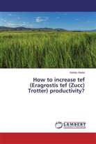 Bekalu Abebe - How to increase tef (Eragrostis tef (Zucc) Trotter) productivity?