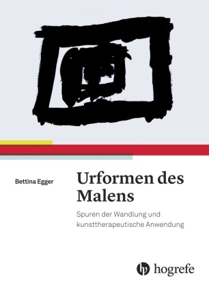 Bettina Egger - Urformen des Malens - Spuren der Wandlung und kunsttherapeutische Anwendung