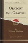 William Mathews - Oratory and Orators (Classic Reprint)