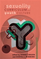 Carlson, Denni Carlson, Dennis Carlson, Dennis L. Carlson, L Roseboro, L Roseboro... - The Sexuality Curriculum and Youth Culture