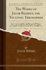 Unknown Author, Jakob B¿hme, Jakob Bohme, Jakob Böhme - The Works of Jacob Behmen, the Teutonic Theosopher, Vol. 1