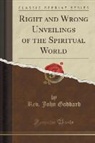 John Goddard, Rev John Goddard, Rev. John Goddard - Right and Wrong Unveilings of the Spiritual World (Classic Reprint)
