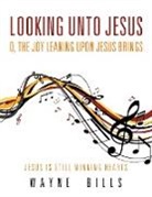 Wayne Bills - Looking unto Jesus O, the Joy Leaning upon Jesus Brings