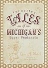 Lisa A. Shiel, Kyle McQueen - Forgotten Tales of Michigan's Upper Peninsula