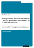 Nicole Kim Fürst - Konzeption einer Präsentation zum Thema "Das Mädchenorchester von Auschwitz" als 5. Prüfungskomponente