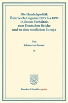 Johann Von Bazant - Die Handelspolitik Österreich-Ungarns 1875 bis 1892
