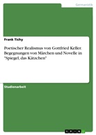 Frank Tichy - Poetischer Realismus von Gottfried Keller. Begegnungen von Märchen und Novelle in "Spiegel, das Kätzchen"