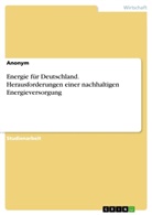 Anonym, Anonymous - Energie für Deutschland. Herausforderungen einer nachhaltigen Energieversorgung