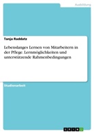 Tanja Raddatz - Lebenslanges Lernen von Mitarbeitern in der Pflege. Lernmöglichkeiten und unterstützende Rahmenbedingungen