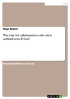Wigo Müller - Was tun bei unbekannten oder nicht auffindbaren Erben?