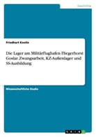Friedhart Knolle - Die Lager am Militärflughafen Fliegerhorst Goslar. Zwangsarbeit, KZ-Außenlager und SS-Ausbildung