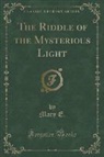 Mary E. - The Riddle of the Mysterious Light (Classic Reprint)