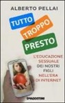 Alberto Pellai - Tutto troppo presto. L'educazione sessuale dei nostri figli nell'era di internet