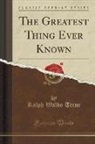 Ralph Waldo Trine - The Greatest Thing Ever Known (Classic Reprint)