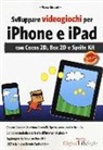 Marco Girasoli - Sviluppare videogiochi per iPhone e iPad. Con Cocos 2D, Box 2D e Sprite Kit